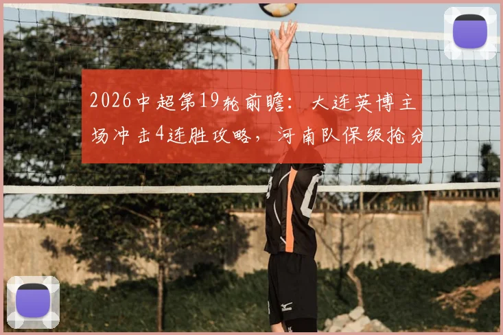 2026中超第19轮前瞻:大连英博主场冲击4连胜攻略,河南队保级抢分战术分析