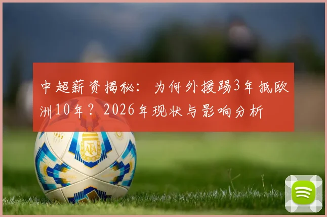 中超薪资揭秘:为何外援踢3年抵欧洲10年?2026年现状与影响分析