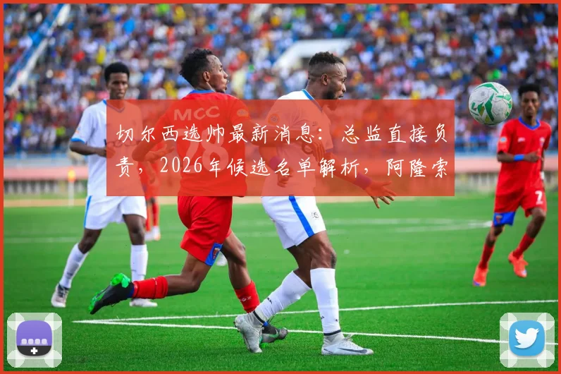 切尔西选帅最新消息：总监直接负责，2026年候选名单解析，阿隆索、伊劳拉在列