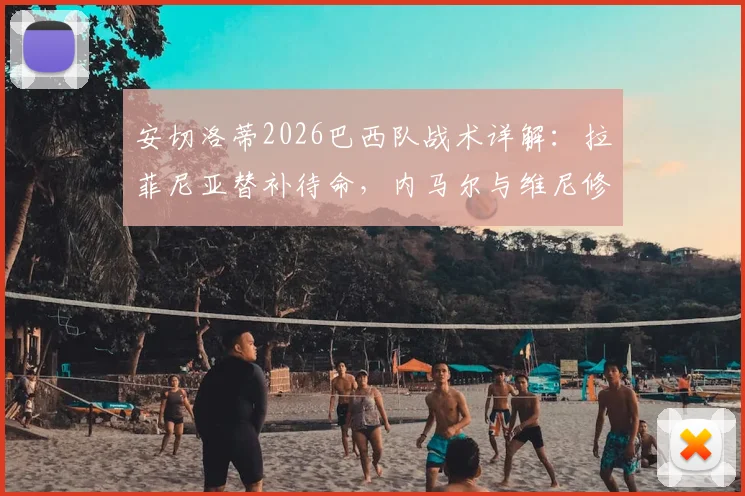 安切洛蒂2026巴西队战术详解：拉菲尼亚替补待命，内马尔与维尼修斯能否同时上场及共存方案分析