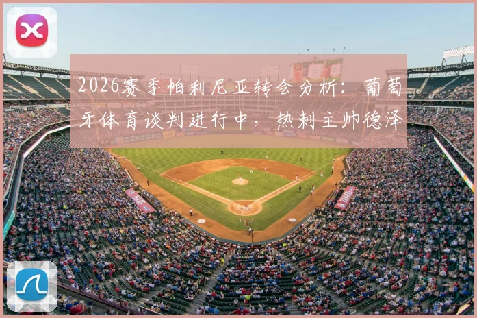 2026赛季帕利尼亚转会分析:葡萄牙体育谈判进行中,热刺主帅德泽尔比强力挽留