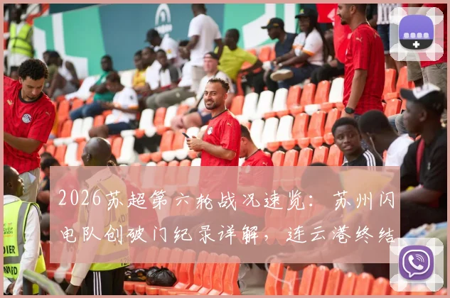 2026苏超第六轮战况速览:苏州闪电队创破门纪录详解,连云港终结进球荒关键分析
