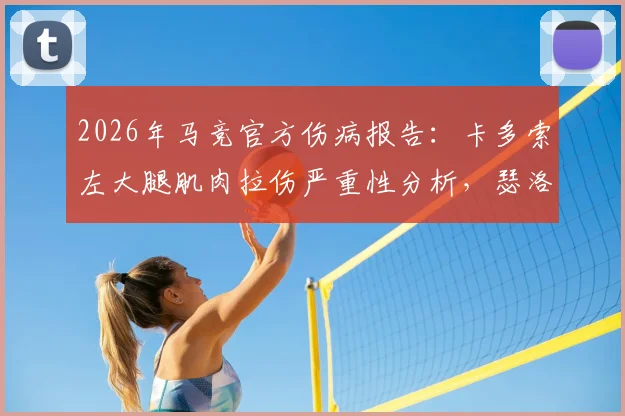 2026年马竞官方伤病报告:卡多索左大腿肌肉拉伤严重性分析,瑟洛特前额挫裂伤恢复时间评估,附缺阵影响及潜在替代者解读