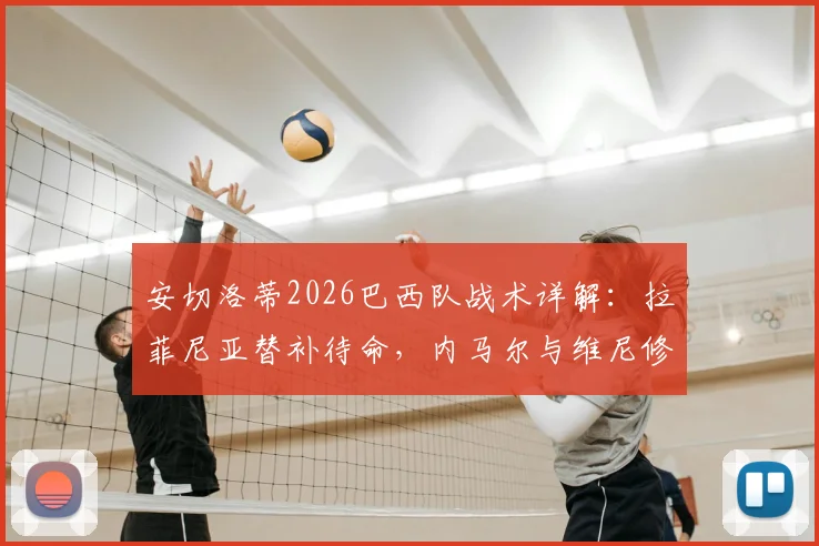 安切洛蒂2026巴西队战术详解:拉菲尼亚替补待命,内马尔与维尼修斯能否同时上场及共存方案分析