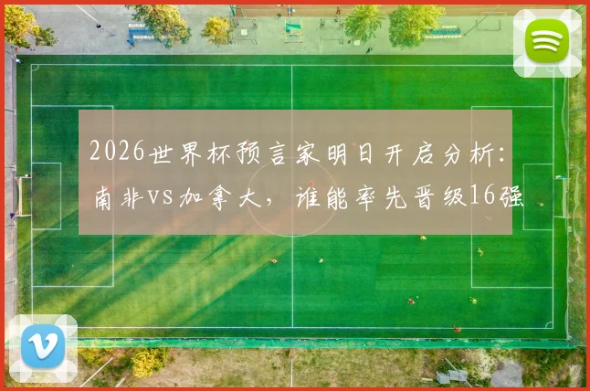 2026世界杯预言家明日开启分析:南非vs加拿大,谁能率先晋级16强成焦点?