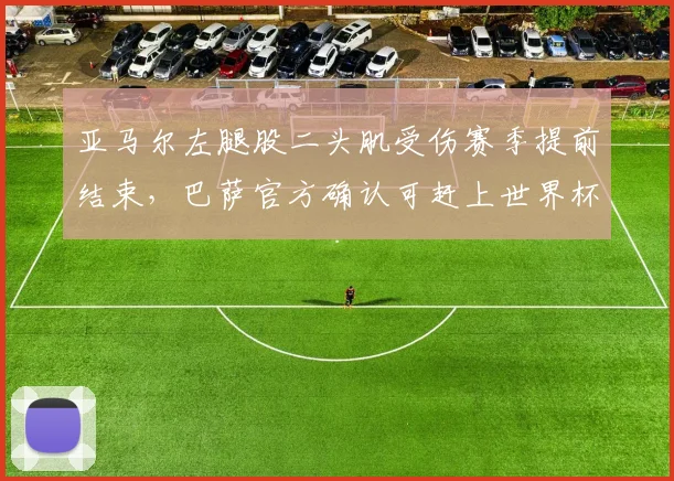 亚马尔左腿股二头肌受伤赛季提前结束，巴萨官方确认可赶上世界杯
