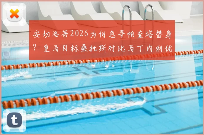 安切洛蒂2026为何急寻帕奎塔替身？皇马目标桑托斯对比马丁内利优劣分析