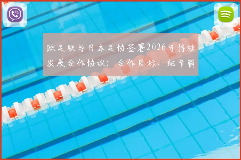 欧足联与日本足协签署2026可持续发展合作协议：合作目标、细节解读及对亚洲足球的深远影响