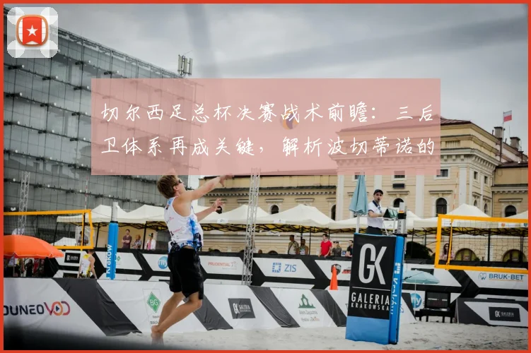 切尔西足总杯决赛战术前瞻:三后卫体系再成关键,解析波切蒂诺的变阵考量与对阵曼联的优劣势
