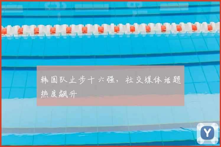 韩国队止步十六强，社交媒体话题热度飙升