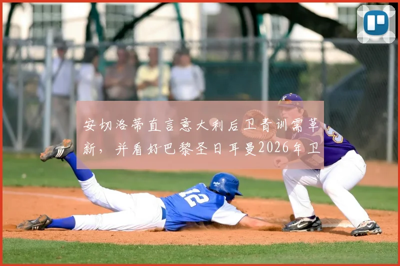 安切洛蒂直言意大利后卫青训需革新,并看好巴黎圣日耳曼2026年卫冕欧冠冠军前景分析
