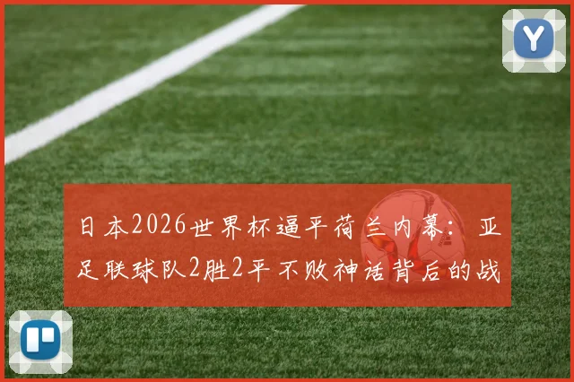 日本2026世界杯逼平荷兰内幕:亚足联球队2胜2平不败神话背后的战术与阵容深度解析