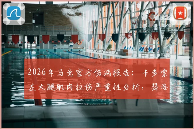 2026年马竞官方伤病报告：卡多索左大腿肌肉拉伤严重性分析，瑟洛特前额挫裂伤恢复时间评估，附缺阵影响及潜在替代者解读